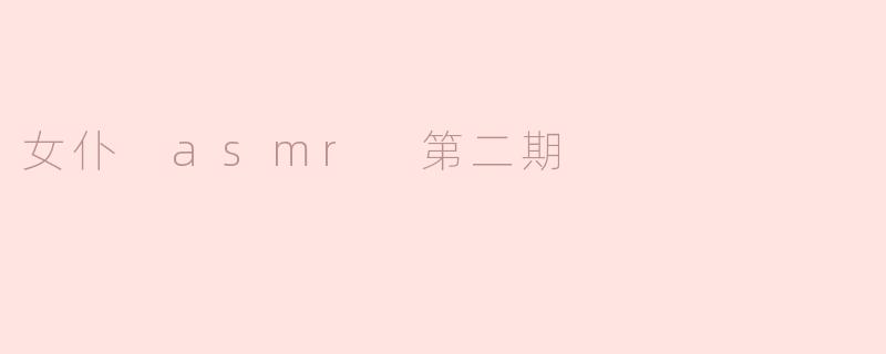 女仆 asmr 第二期
